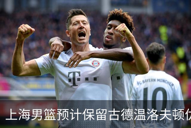 上海男篮预计保留古德温洛夫顿优先续约权 怀特塞德兴奋剂违规必走