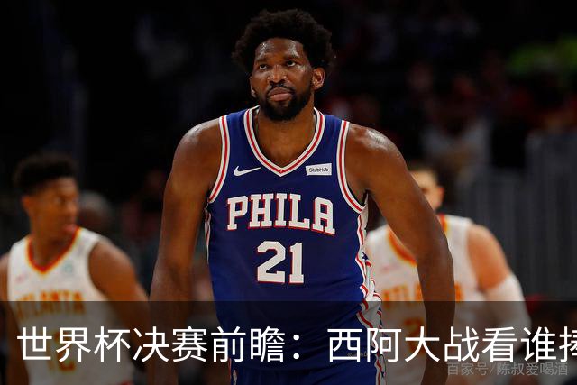 世界杯决赛前瞻：西阿大战看谁捧大力神杯 一人冲击历史神迹