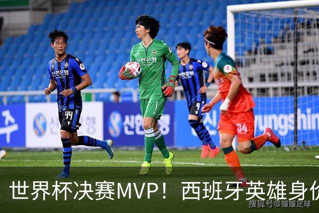 世界杯决赛MVP！西班牙英雄身价暴涨 巴萨续约谈判下周摊牌