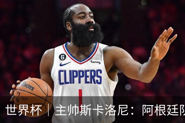 世界杯｜主帅斯卡洛尼：阿根廷队不自大也不自卑
