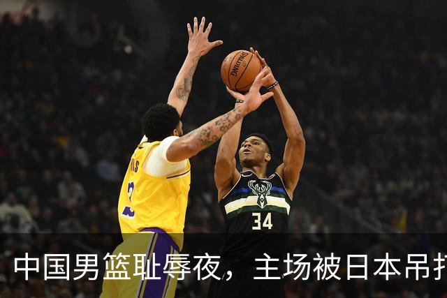 中国男篮耻辱夜，主场被日本吊打！3人被点名批评，2人或将离开国家队