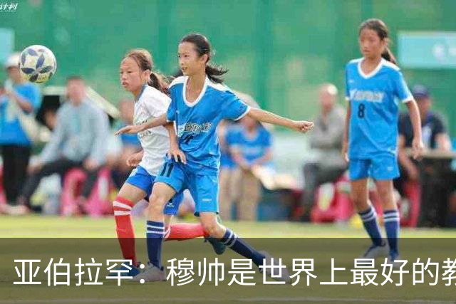 亚伯拉罕：穆帅是世界上最好的教练 愿为他尽全力
