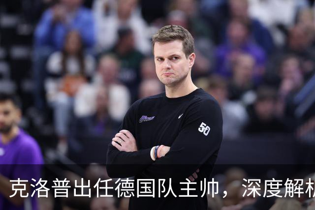 克洛普出任德国队主帅，深度解析其战术改变策略，新帅善于解决顽疾