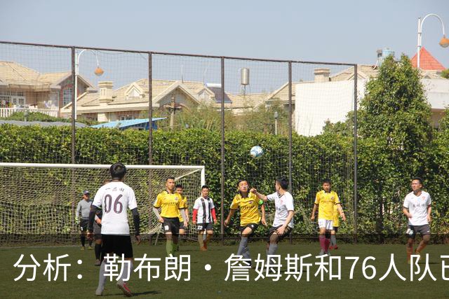 分析：勒布朗·詹姆斯和76人队已成尼克斯重返NBA总决赛最大障碍