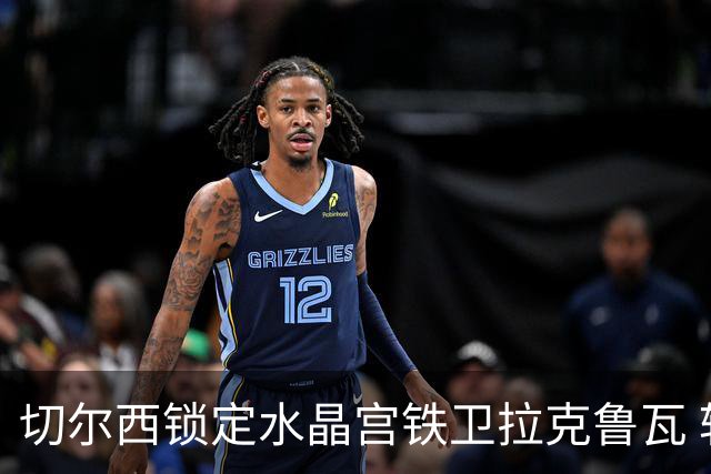 切尔西锁定水晶宫铁卫拉克鲁瓦 转会专家证实谈判持续推进