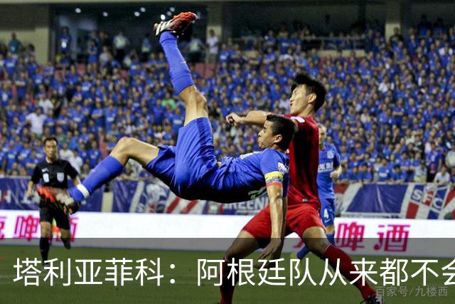 塔利亚菲科：阿根廷队从来都不会轻易认输，也早就习惯闯过难关