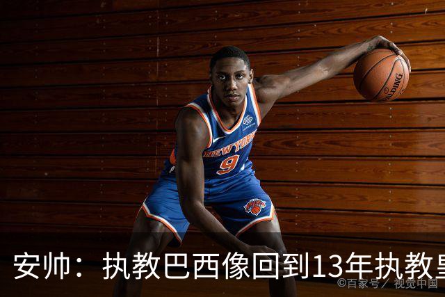 安帅：执教巴西像回到13年执教皇马；内马尔能赶上小组赛第二场