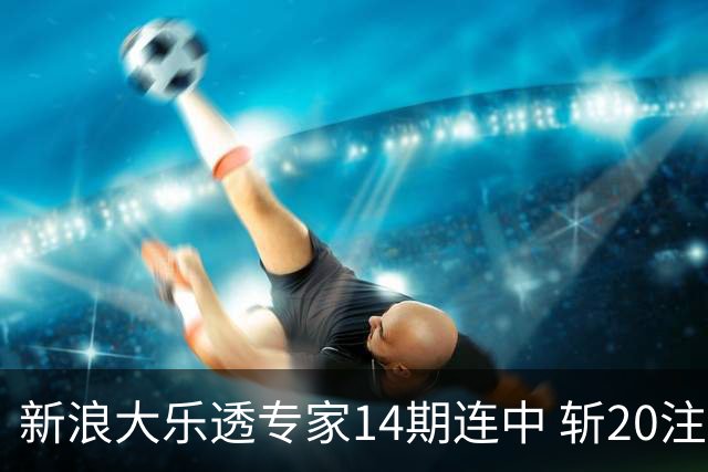 新浪大乐透专家14期连中 斩20注头奖揽超2亿！