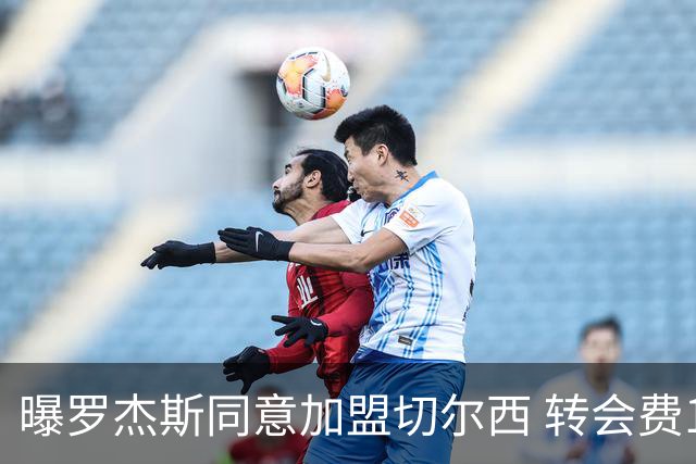 曝罗杰斯同意加盟切尔西 转会费1.17亿镑合同期6+1年