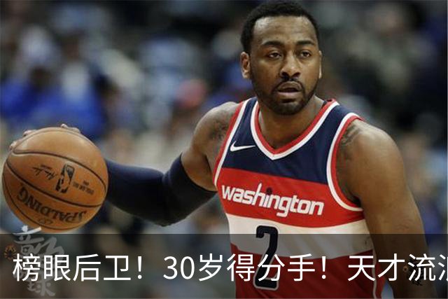 榜眼后卫！30岁得分手！天才流浪汉！还有机会吗？