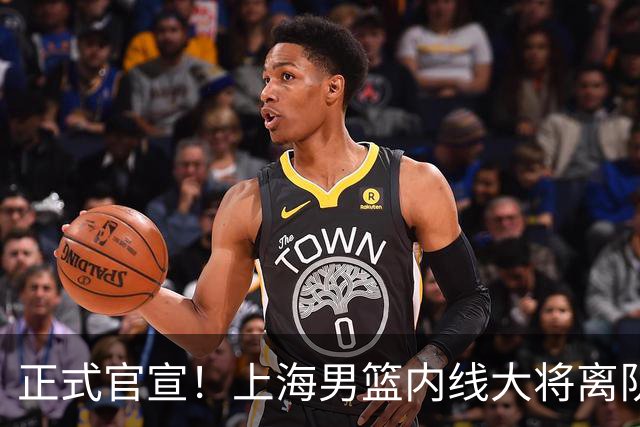 正式官宣！上海男篮内线大将离队，告别CBA赛场