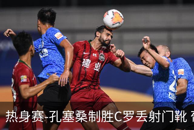 热身赛-孔塞桑制胜C罗丢射门靴 葡萄牙2-1尼日利亚
