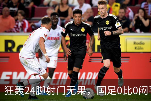 狂轰24脚射门无果，国足0比0闷平泰国队，武磊国家队百场纪念之夜错失良机