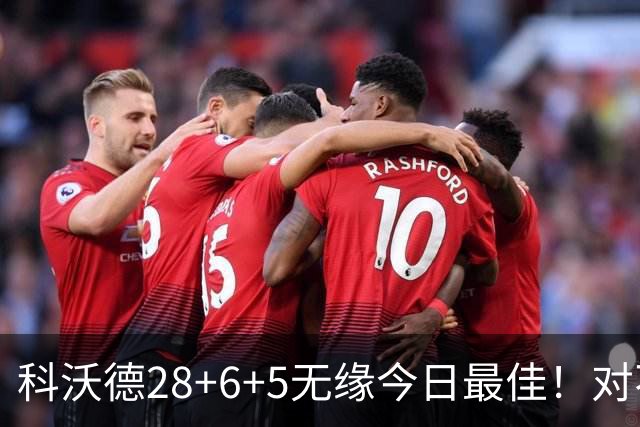 科沃德28+6+5无缘今日最佳！对不起，你碰到不讲理的10号秀了