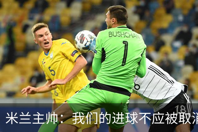 米兰主帅：我们的进球不应被取消 若追成1比2会不同