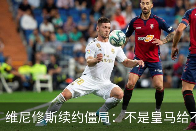 维尼修斯续约僵局：不是皇马给不起，是这笔账早已超出了足球！