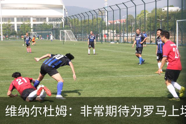 维纳尔杜姆：非常期待为罗马上场 将竭尽全力