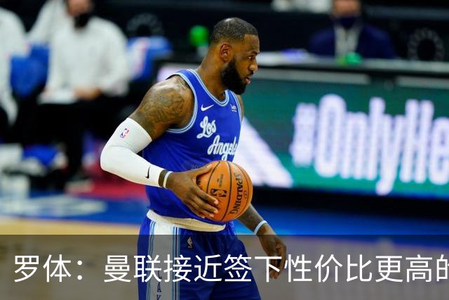 罗体：曼联接近签下性价比更高的蒂莱曼斯，可能放弃罗马中场科内