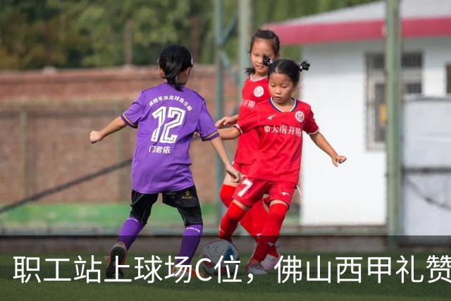职工站上球场C位，佛山西甲礼赞全城劳动者
