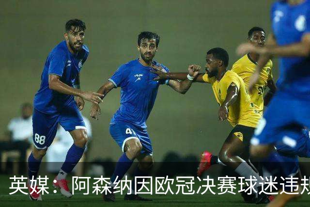 英媒：阿森纳因欧冠决赛球迷违规被罚款1500欧元，巴黎被罚9万+