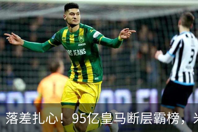 落差扎心！95亿皇马断层霸榜，米兰18.5亿排14，意甲追英超难在哪