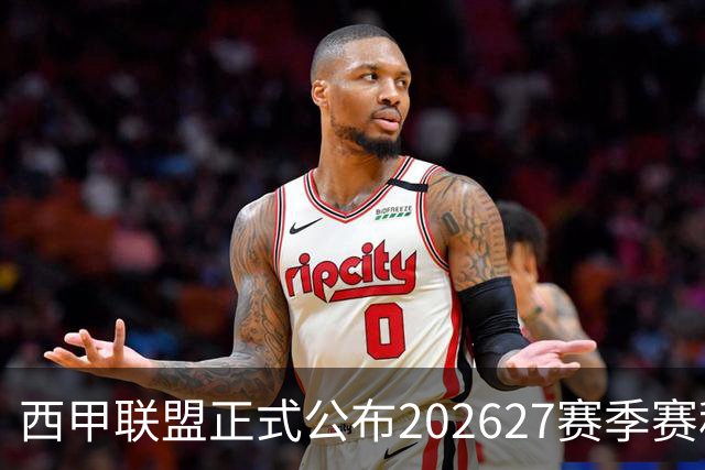 西甲联盟正式公布202627赛季赛程
