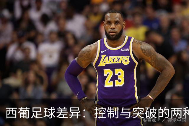 西葡足球差异：控制与突破的两种哲学