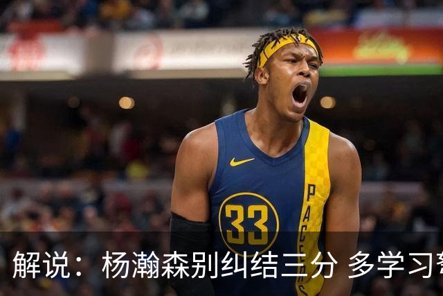 解说：杨瀚森别纠结三分 多学习弩机 后者的掩护深受利拉德喜欢