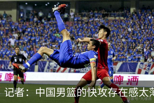 记者：中国男篮的快攻存在感太薄弱了 日本正是用快攻打爆了我们