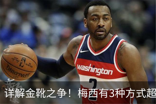 详解金靴之争！梅西有3种方式超越姆巴佩，并列金靴仍有极限可能