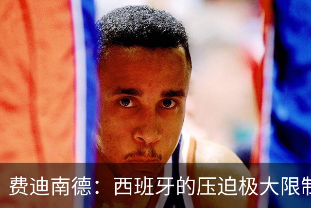 费迪南德：西班牙的压迫极大限制了梅西触球，这是他们赢球的关键