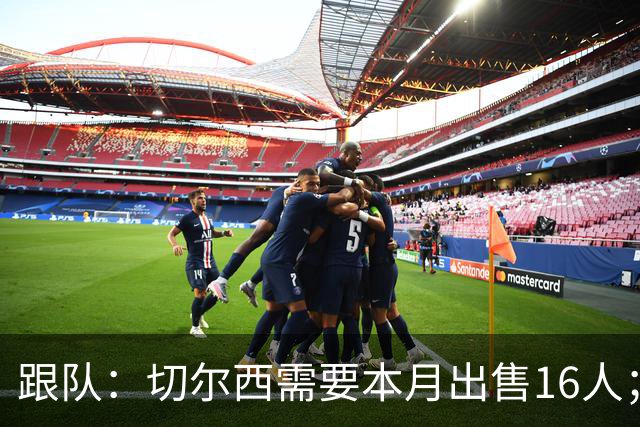跟队：切尔西需要本月出售16人；恩佐仍在探索各种可能性