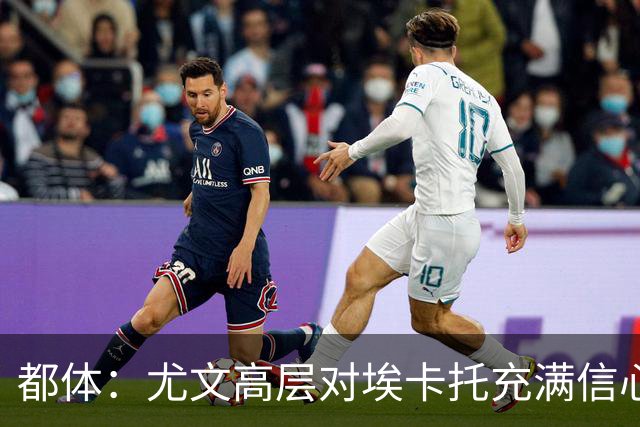 都体：尤文高层对埃卡托充满信心 斯帕莱蒂愿意耐心栽培他