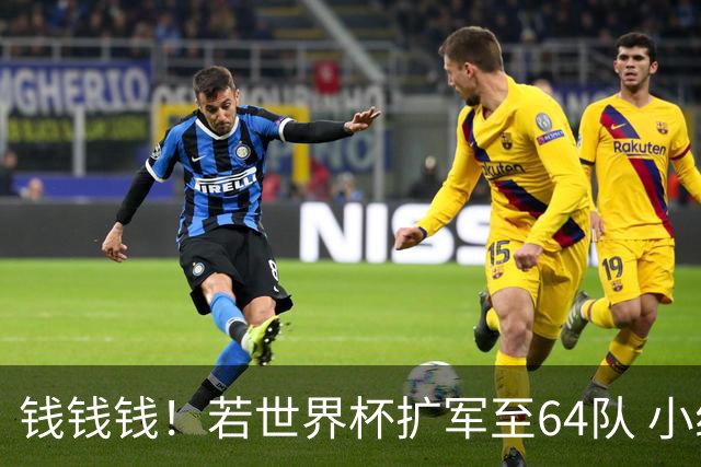 钱钱钱！若世界杯扩军至64队 小组赛或沦为跨大洲预选赛