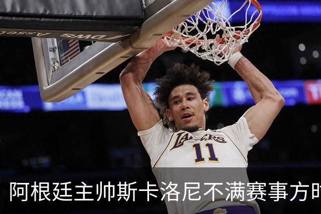 阿根廷主帅斯卡洛尼不满赛事方时间安排