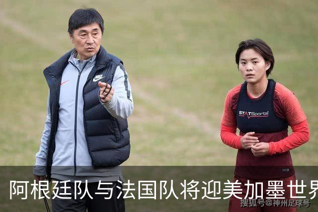 阿根廷队与法国队将迎美加墨世界杯首秀