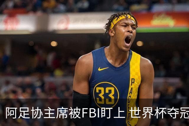 阿足协主席被FBI盯上 世界杯夺冠夜遭调查