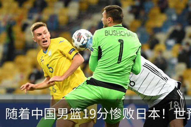 随着中国男篮19分惨败日本！世预赛积分榜出炉：中国出线形势危急