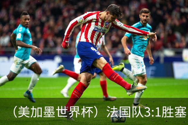 （美加墨世界杯）法国队3:1胜塞内加尔 姆巴佩梅开二度