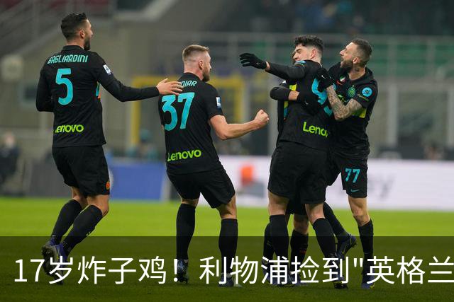 17岁炸子鸡！利物浦捡到"英格兰亚马尔"，伊劳拉头件事须保住他