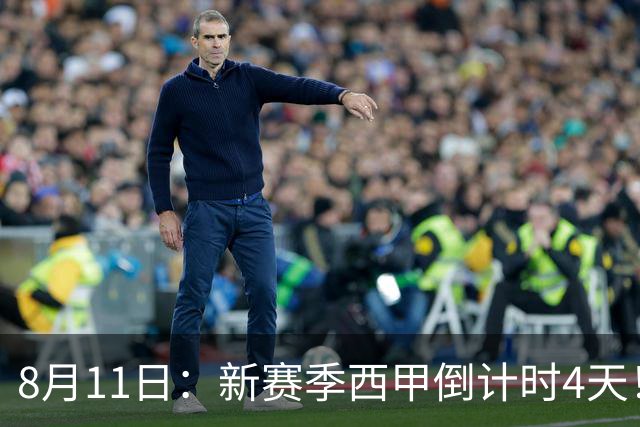 8月11日：新赛季西甲倒计时4天！穆帅重返伯纳乌对决弗里克，双雄争霸、保级大乱战拉满悬念