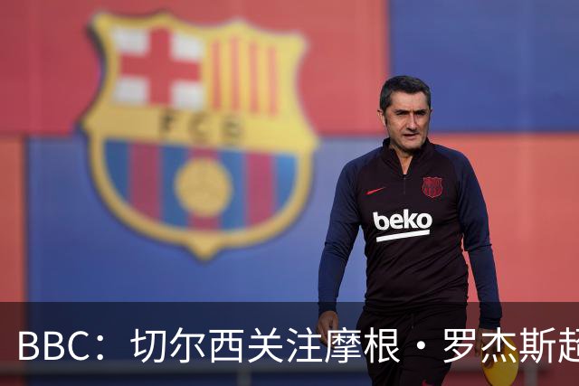 BBC：切尔西关注摩根·罗杰斯超过两年，里斯·詹姆斯参与游说