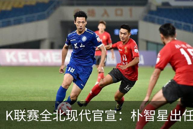 K联赛全北现代官宣：朴智星出任俱乐部顾问一职