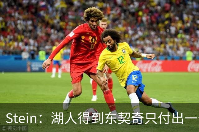 Stein：湖人得到东契奇只付出一个首轮 所以能承受重金签换凯斯勒