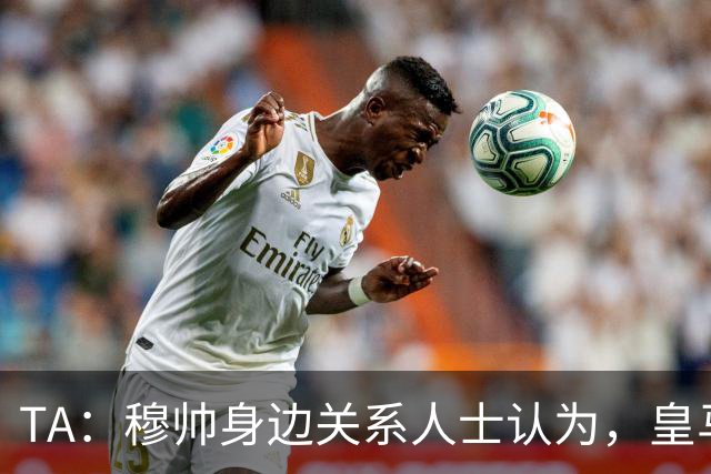 TA：穆帅身边关系人士认为，皇马可能不会为他举办亮相仪式